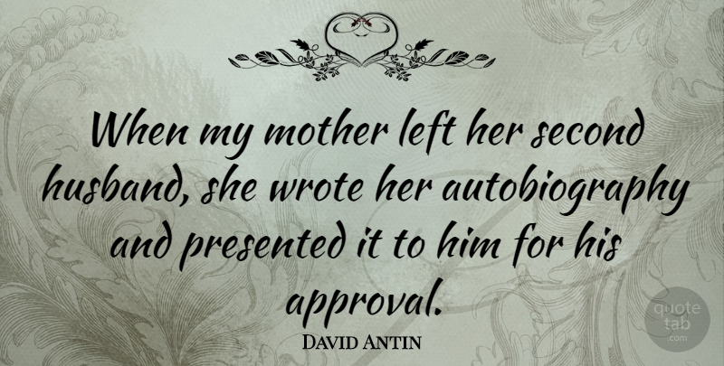 David Antin Quote About Mother, Husband, Appreciate: When My Mother Left Her...