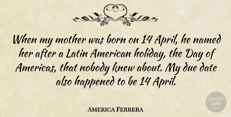America Ferrera Quote About Born, Date, Due, Happened, Knew: When My Mother Was Born...