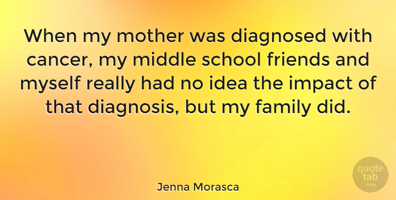 Jenna Morasca Quote About Diagnosed, Family, Middle, School: When My Mother Was Diagnosed...
