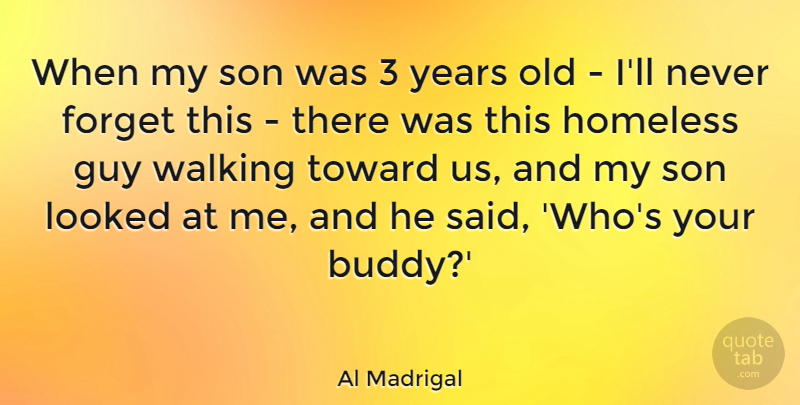 Al Madrigal Quote About Forget, Guy, Looked, Toward: When My Son Was 3...