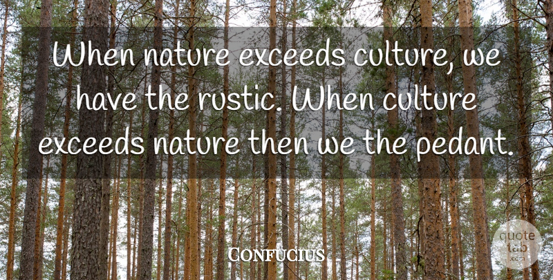 Confucius Quote About Nature, Pedants, Culture: When Nature Exceeds Culture We...