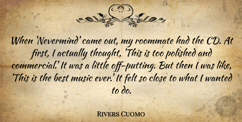 Rivers Cuomo Quote About Best, Came, Close, Felt, Music: When Nevermind Came Out My...