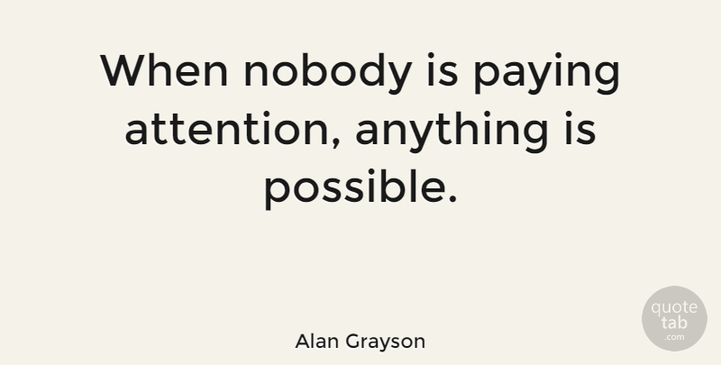 Alan Grayson Quote About Nobody, Paying: When Nobody Is Paying Attention...