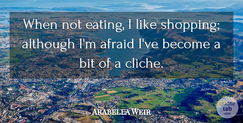 Arabella Weir Quote About Shopping, Eating, Cliche: When Not Eating I Like...