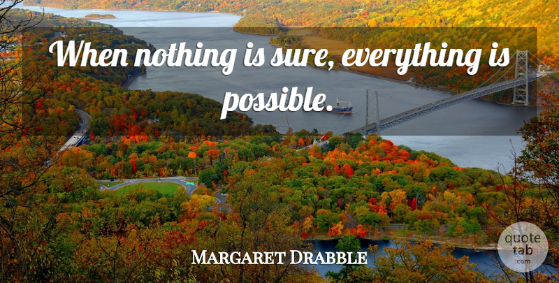 Margaret Drabble Quote About Positive, Witty, Impossible Things: When Nothing Is Sure Everything...