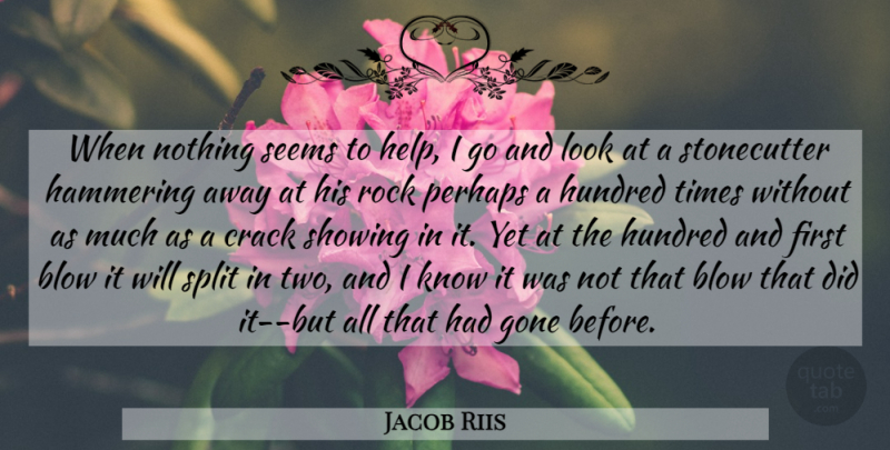 Jacob Riis Quote About Blow, Crack, Gone, Hundred, Perhaps: When Nothing Seems To Help...
