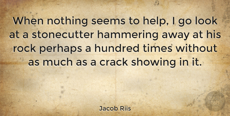 Jacob Riis Quote About Hundred, Perhaps, Seems, Showing: When Nothing Seems To Help...