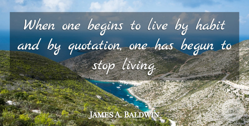 James A. Baldwin Quote About Literature, Habit, Live By: When One Begins To Live...