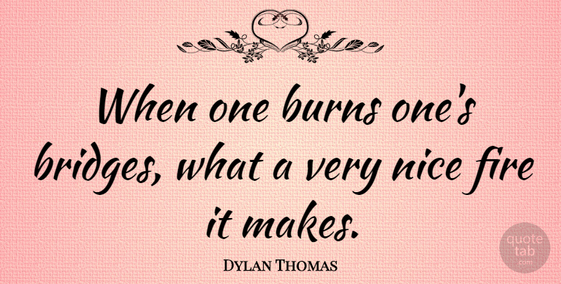 Dylan Thomas Quote About Nice, Bridges, Fire: When One Burns Ones Bridges...