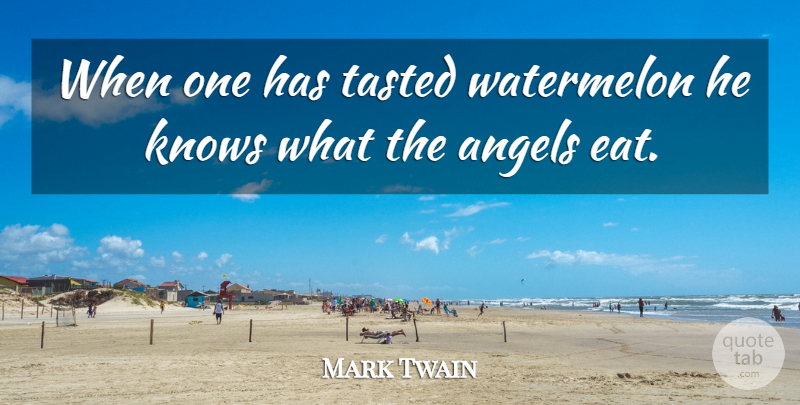 Mark Twain Quote About Food, Angel, Knows: When One Has Tasted Watermelon...