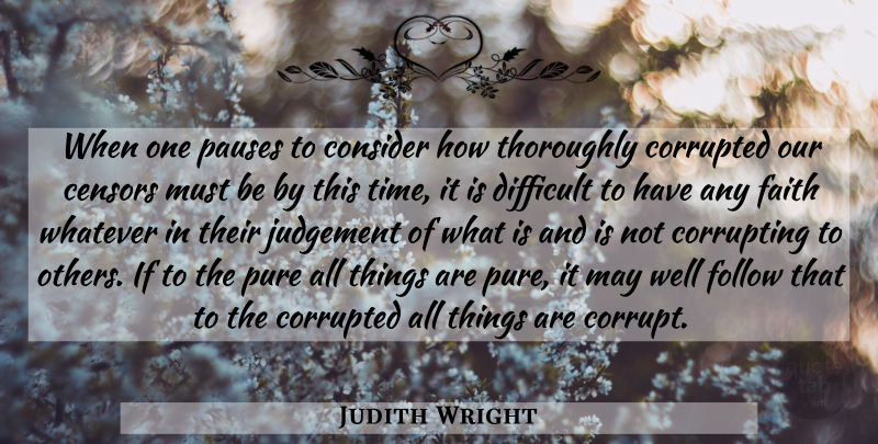 Judith Wright Quote About Consider, Corrupted, Difficult, Faith, Follow: When One Pauses To Consider...