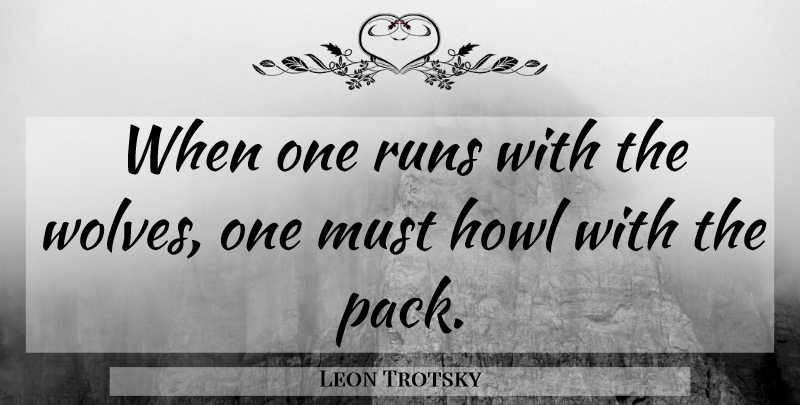 Leon Trotsky Quote About Running, Howl, Packs: When One Runs With The...