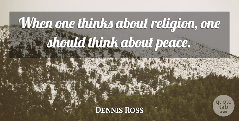 Dennis Ross Quote About Thinks: When One Thinks About Religion...