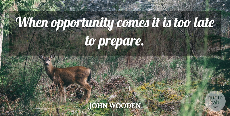 John Wooden Quote About Opportunity, Too Late, Late: When Opportunity Comes It Is...