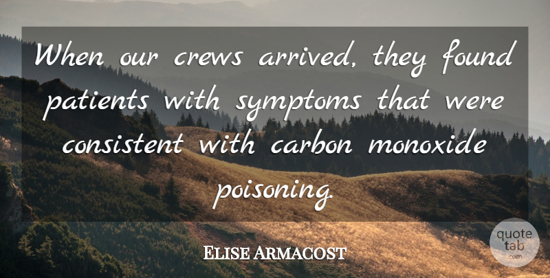 Elise Armacost Quote About Carbon, Consistent, Found, Patients, Symptoms: When Our Crews Arrived They...