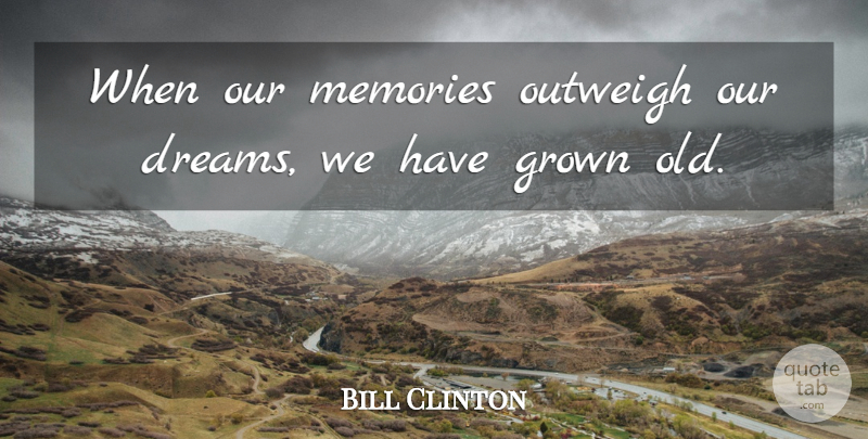 Bill Clinton Quote About Grown, Memories, Outweigh: When Our Memories Outweigh Our...