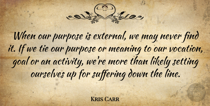 Kris Carr Quote About Likely, Meaning, Ourselves, Setting, Tie: When Our Purpose Is External...