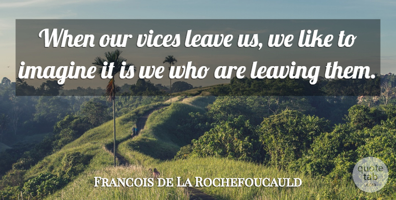 Francois de La Rochefoucauld Quote About Leaving, Vices, Imagine: When Our Vices Leave Us...