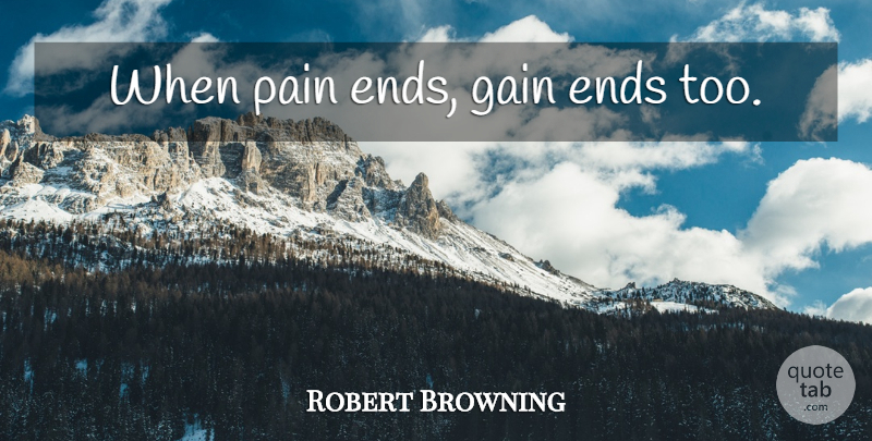 Robert Browning Quote About Pain, Gains, Ends: When Pain Ends Gain Ends...