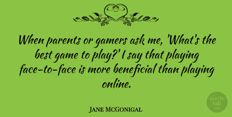 Jane McGonigal Quote About Ask, Beneficial, Best, Gamers, Playing: When Parents Or Gamers Ask...