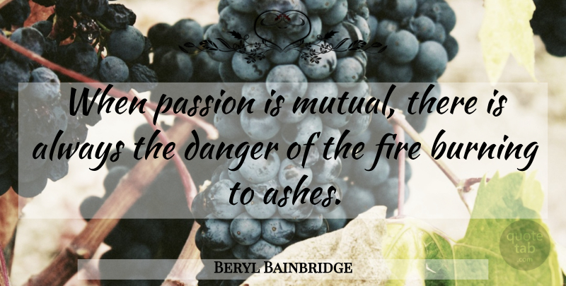 Beryl Bainbridge Quote About Passion, Fire Burning, Ashes: When Passion Is Mutual There...