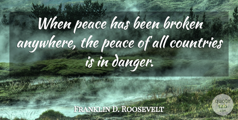 Franklin D. Roosevelt Quote About Country, Broken, Danger: When Peace Has Been Broken...