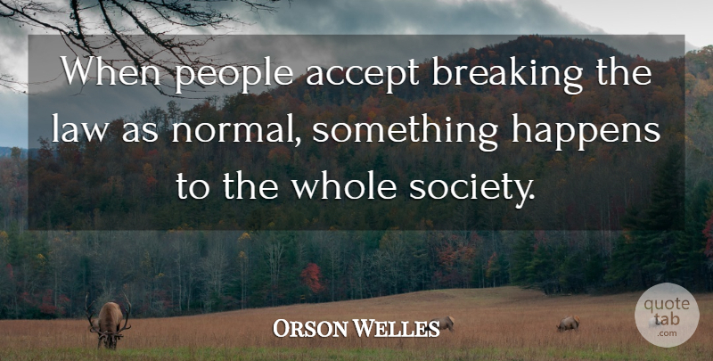 Orson Welles Quote About Law, People, Normal: When People Accept Breaking The...
