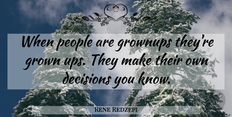 Rene Redzepi Quote About People, Decision, Grownups: When People Are Grownups Theyre...