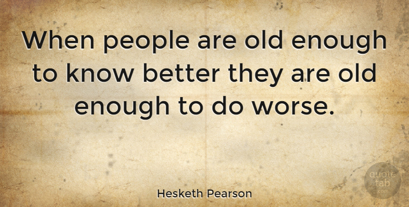 Hesketh Pearson Quote About People, Enough, Old Enough To Know Better: When People Are Old Enough...