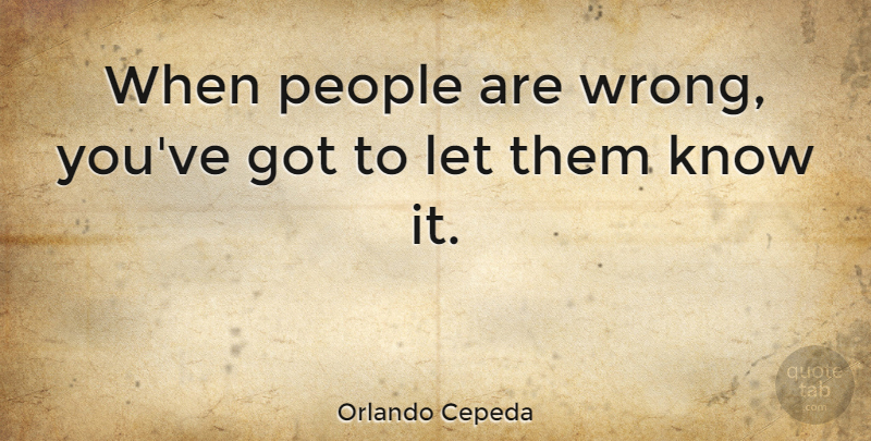 Orlando Cepeda Quote About People: When People Are Wrong Youve...
