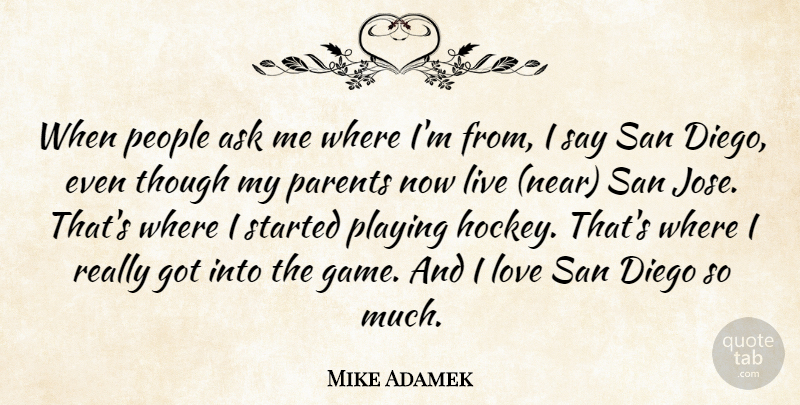 Mike Adamek Quote About Ask, Diego, Love, Parents, People: When People Ask Me Where...