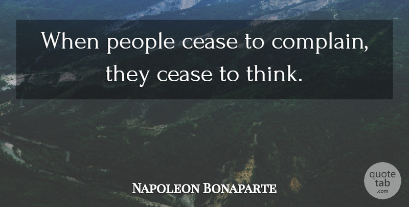 Napoleon Bonaparte Quote About Thinking, People, Political: When People Cease To Complain...