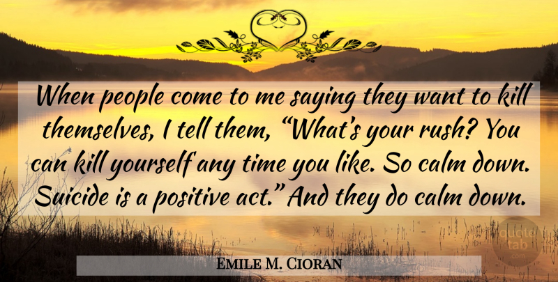Emile M. Cioran Quote About Suicide, People, Want: When People Come To Me...