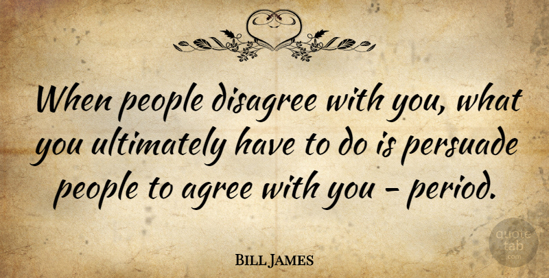 Bill James Quote About People, Periods, Agree: When People Disagree With You...