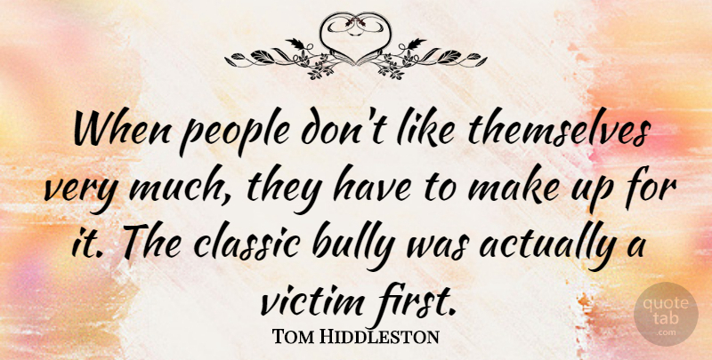 Tom Hiddleston Quote About Bullying, People, Firsts: When People Dont Like Themselves...