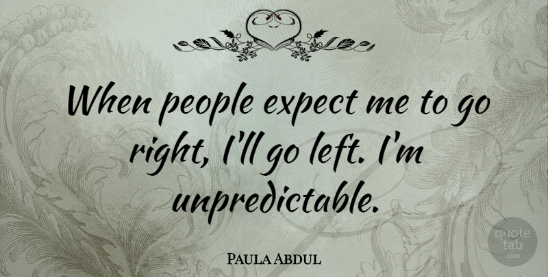 Paula Abdul Quote About People, Unpredictable, Left: When People Expect Me To...