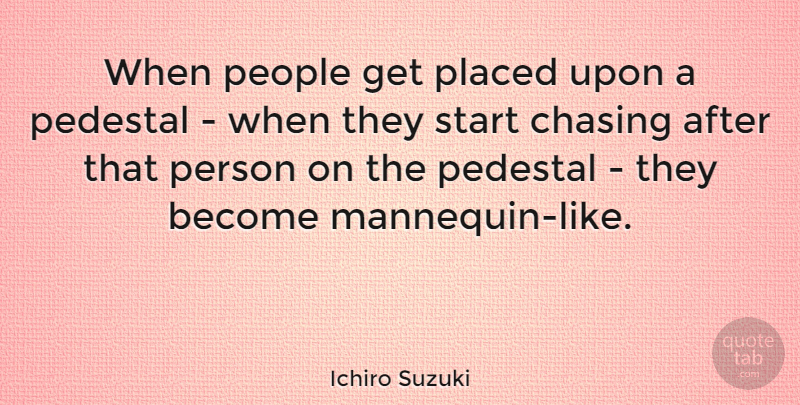 Ichiro Suzuki Quote About People, Pedestal, Chasing: When People Get Placed Upon...