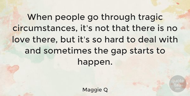 Maggie Q Quote About People, Gaps, Sometimes: When People Go Through Tragic...