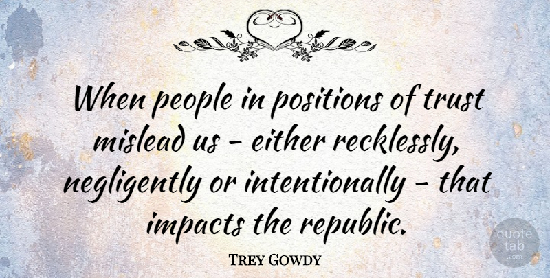Trey Gowdy Quote About Impacts, People, Positions, Trust: When People In Positions Of...