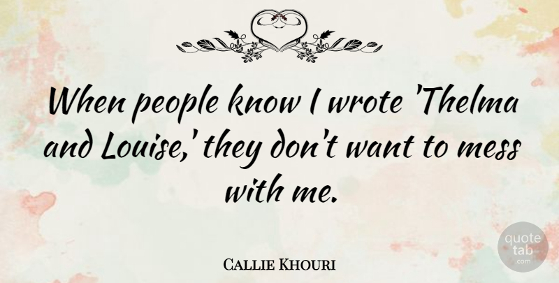 Callie Khouri Quote About People, Want, Thelma And Louise: When People Know I Wrote...