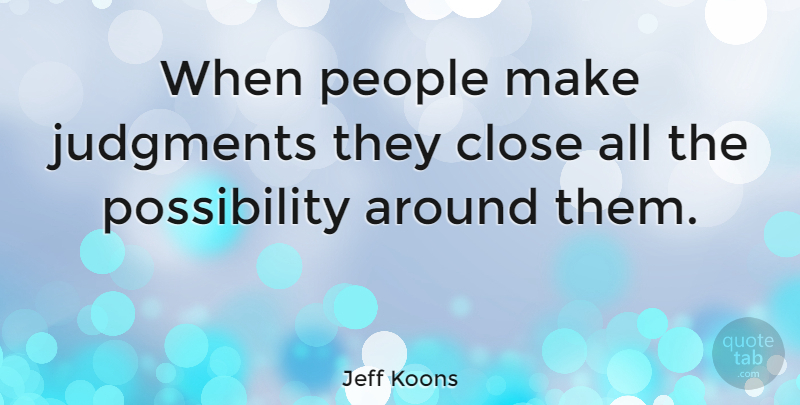 Jeff Koons Quote About People, Judgment, Possibility: When People Make Judgments They...