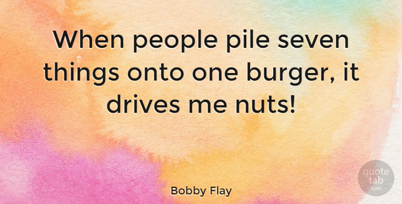 Bobby Flay Quote About Nuts, People, Burgers: When People Pile Seven Things...