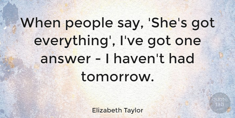 Elizabeth Taylor Quote About People, Answers, Tomorrow: When People Say Shes Got...