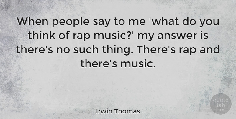 Irwin Thomas Quote About Music, People: When People Say To Me...