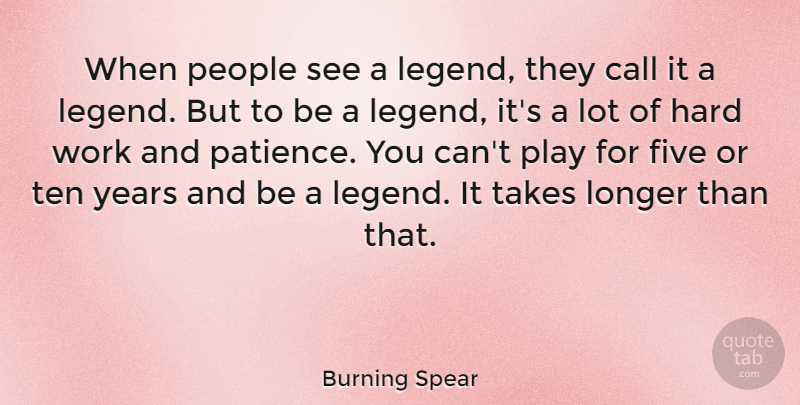 Burning Spear Quote About Call, Five, Hard, Longer, Patience: When People See A Legend...