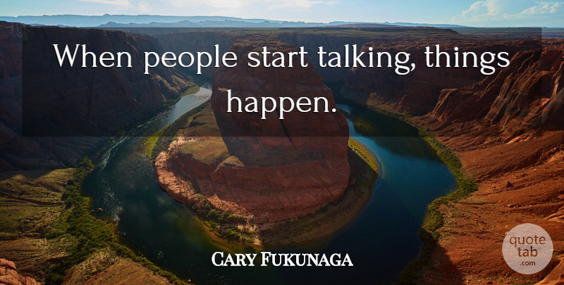 Cary Fukunaga Quote About Talking, People, Happens: When People Start Talking Things...
