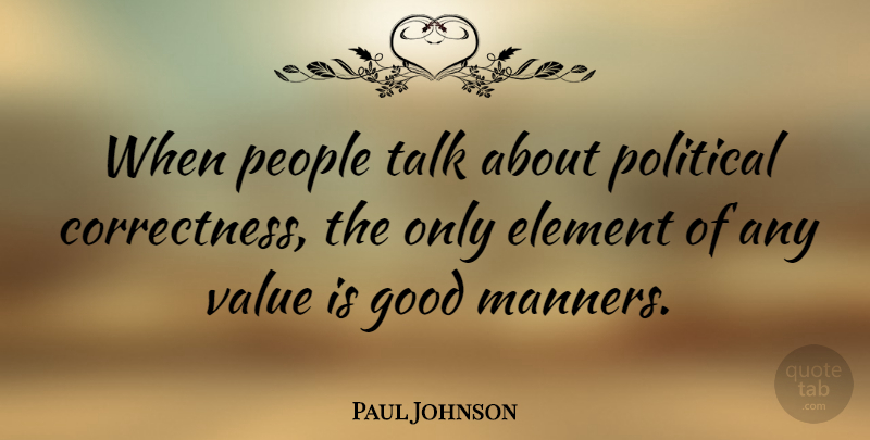 Paul Johnson Quote About Element, Good, People, Talk: When People Talk About Political...