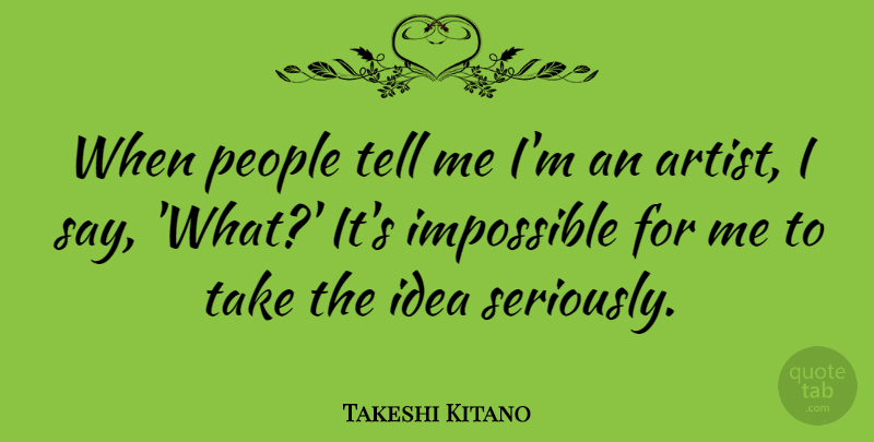 Takeshi Kitano Quote About Artist, Ideas, People: When People Tell Me Im...