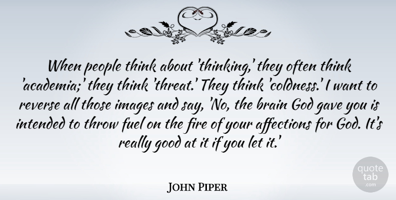 John Piper Quote About Affections, Brain, Fire, Fuel, Gave: When People Think About Thinking...