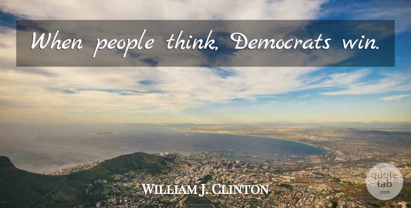 William J. Clinton Quote About Thinking, Winning, People: When People Think Democrats Win...